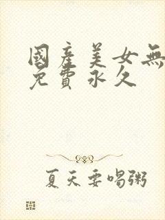 国产美女无遮挡免费永久