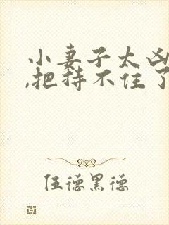 小妻子太凶陆爷,把持不住了短剧免费