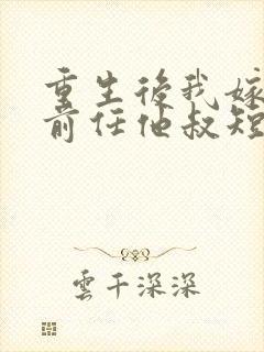 重生后我嫁给了前任他叔短剧免费观看