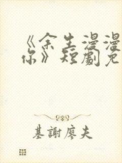 《余生漫漫只为你》短剧免费观看