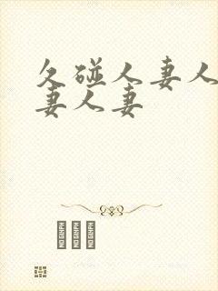 久碰人妻人妻人妻人妻