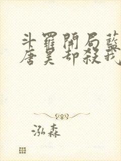 斗罗开局蓝银皇唐昊却杀我小说免费阅读