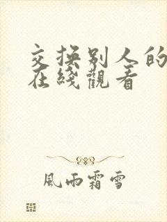 交换别人的妻子在线观看