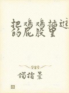 把鸡鸡插进美女的屁股里