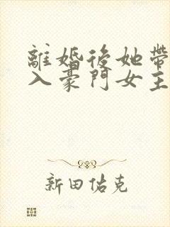 离婚后她带崽嫁入豪门女主封面