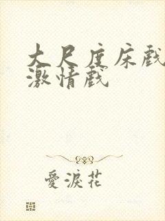 大尺度床戏吻戏激情戏