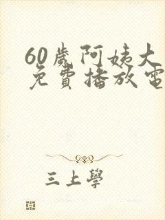 60岁阿姨大人免费播放电视剧美国