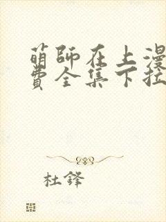 萌师在上漫画免费全集下拉式漫画