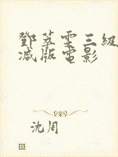 邓萃雯三级无删减版电影