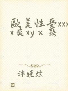 欧美性受xxxx爽xyⅹ熟