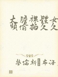 大胆裸体女人视频偷拍久久封面