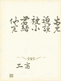 仙君被迫出轨了完结小说免费阅读封面