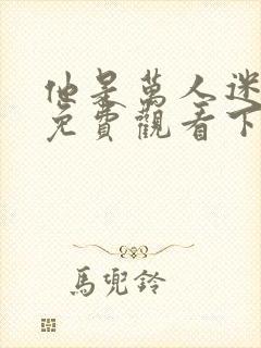 他是万人迷漫画免费观看下拉式漫画