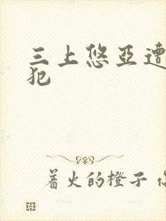 三上悠亚遭公侵犯