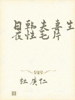 日韩夫妻生活午夜性毛片