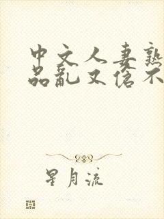 中文人妻熟妇精品乱又伧不卡