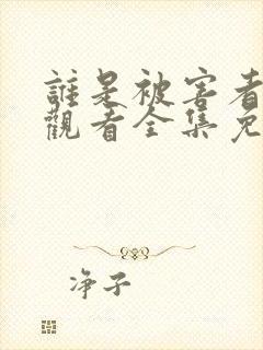 谁是被害者在线观看全集免费播放高清封面