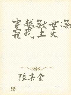 穿越兽世:兽夫宠我上天