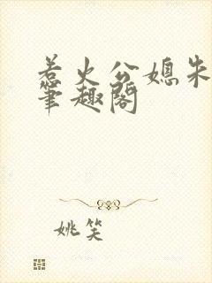 惹火公媳朱怡静笔趣阁