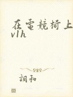 在电竞椅上做1v1h