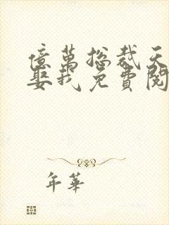 亿万总裁天天想娶我免费阅读全文