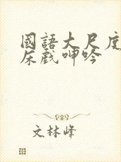 国语大尺度做爰床戏呻吟