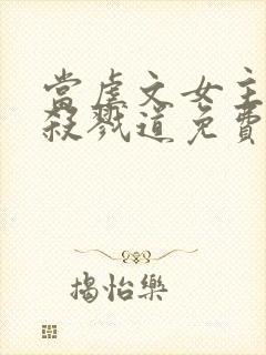 当虐文女主修了杀戮道免费观看