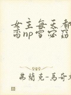 女主每天都在求脔np雪宓窈笔趣阁