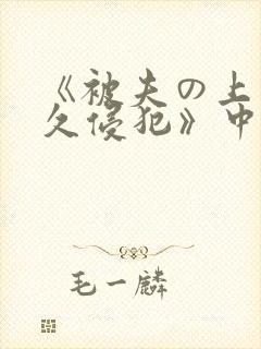 《被夫の上司持久侵犯》中字
