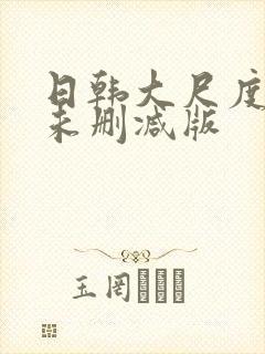 日韩大尺度电影未删减版