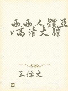 西西人体亚洲av高清大胆