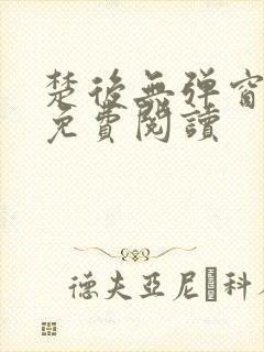 楚后无弹窗全文免费阅读