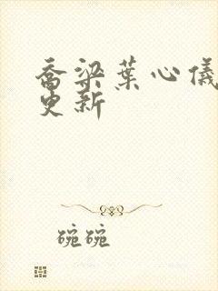 乔梁叶心仪章节更新