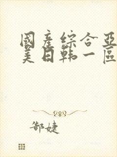 国产综合亚洲欧美日韩一区二区