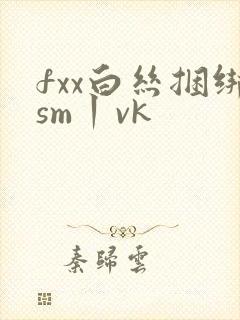 fxx白丝捆绑sm丨vk