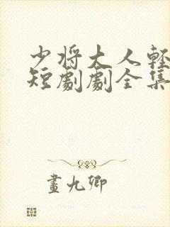 少将大人轻轻宠短剧剧全集免费观看封面