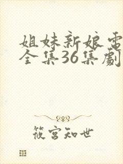 姐妹新娘电视剧全集36集剧情介绍