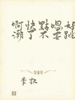 啊快点嗯好爽高潮了不要跳蛋