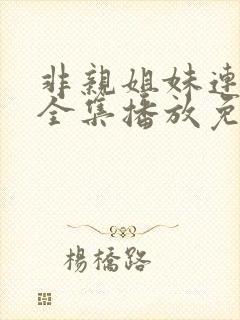 非亲姐妹连续剧全集播放免费观看