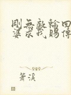 刚无敌轮回者老婆求我赐传承笔趣阁