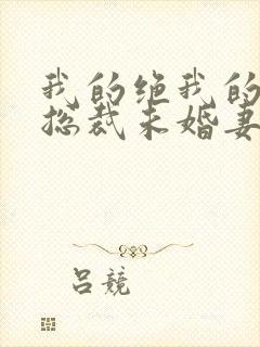 我的绝我的绝色总裁未婚妻