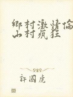 乡村激情伦小说山村疯狂
