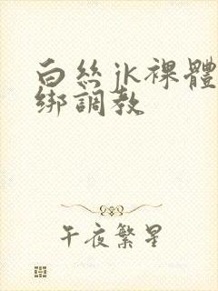 白丝jk裸体捆绑调教