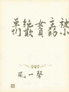 单纯女主被男主们欺负的小说