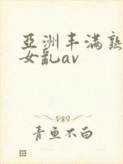 亚洲丰满熟妇熟女乱av