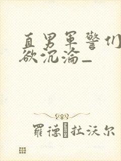 直男军警们的肉欲沉沦_