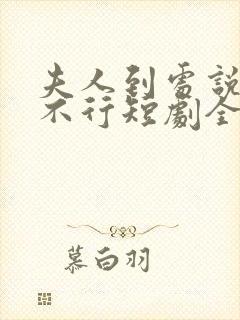 夫人到处说裴总不行短剧全集免费观看