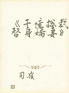 《千亿总裁独宠替身娇妻》