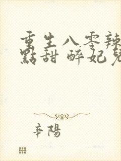 重生八零辣妻有点甜 醉妃儿