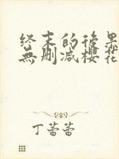 终末的后果全彩无删减樱花动漫